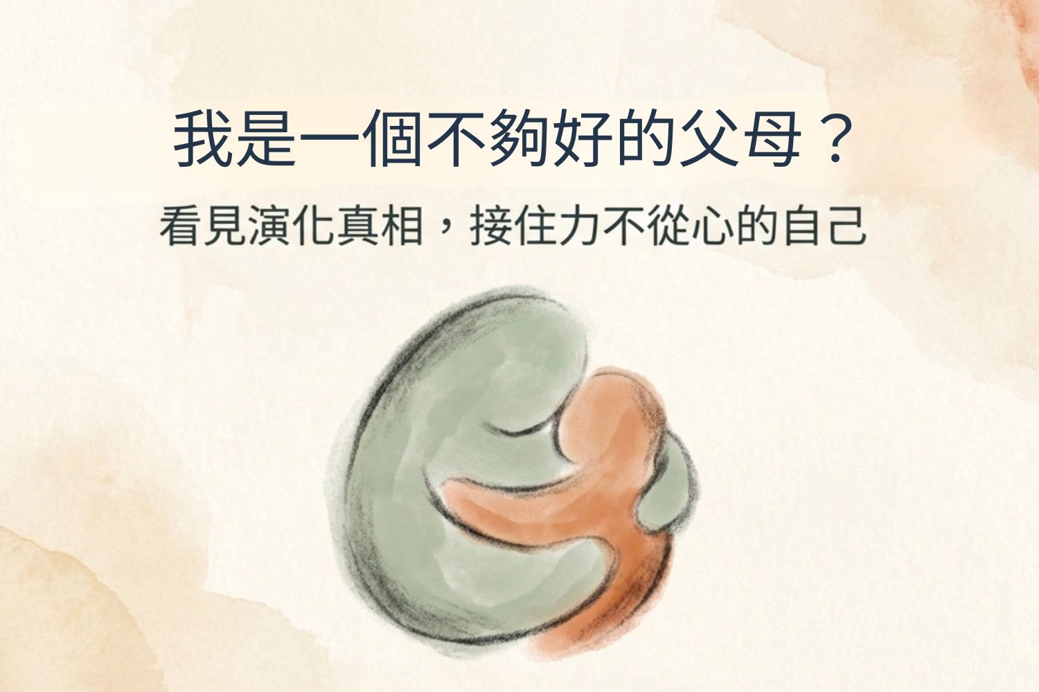 「總覺得，我是一個不夠好的父母」─看見演化真相，接住力不從心的自己